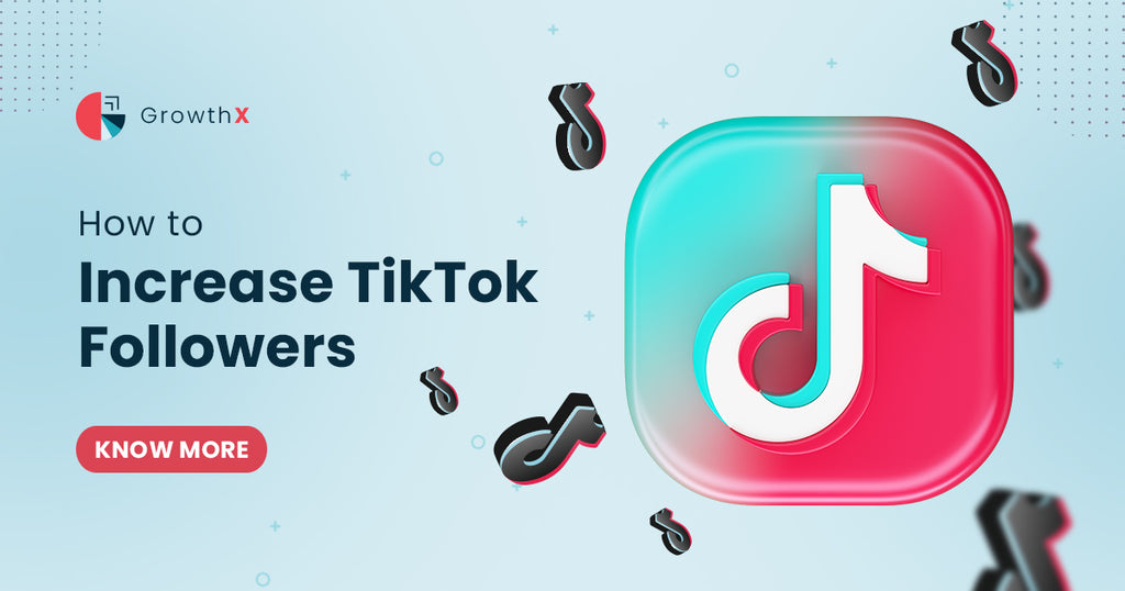 How to Increase TikTok Followers 2023 – GrowthX